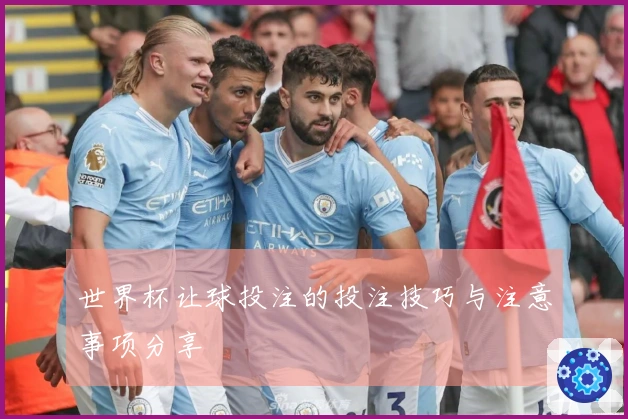 世界杯让球投注的投注技巧与注意事项分享