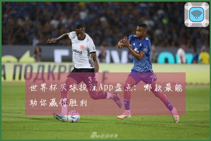 世界杯买球投注App盘点：哪款最能助你赢得胜利