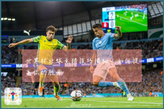 世界杯让球竞猜技巧揭秘，如何提高你的胜率