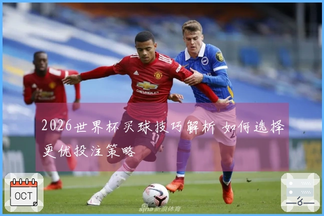 2026世界杯买球技巧解析 如何选择更优投注策略