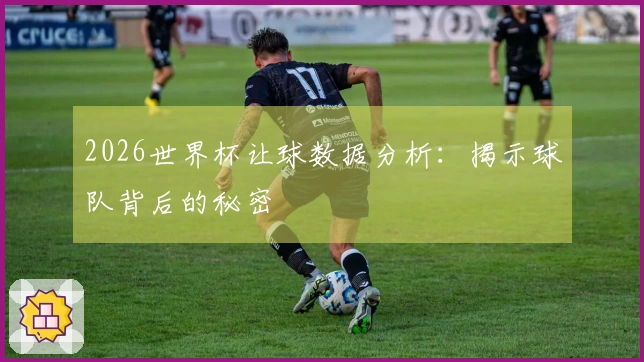 2026世界杯让球数据分析：揭示球队背后的秘密