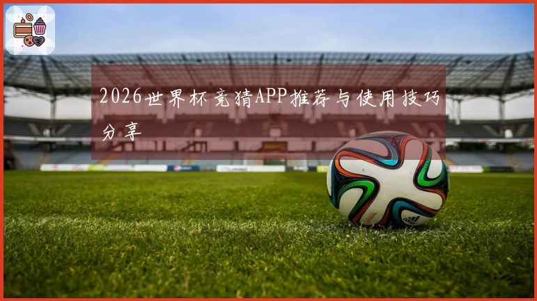 2026世界杯竞猜APP推荐与使用技巧分享