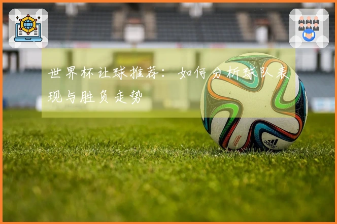 世界杯让球推荐：如何分析球队表现与胜负走势