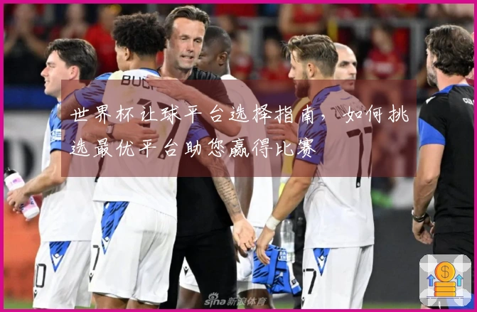 世界杯让球平台选择指南，如何挑选最优平台助您赢得比赛