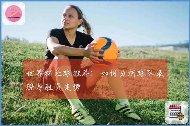 世界杯让球推荐：如何分析球队表现与胜负走势