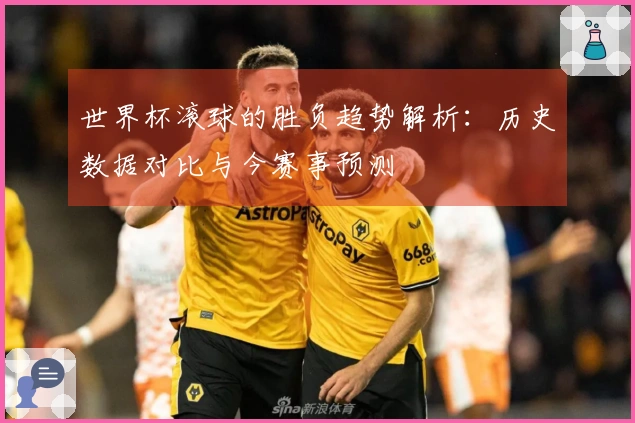 世界杯滚球的胜负趋势解析：历史数据对比与今赛事预测