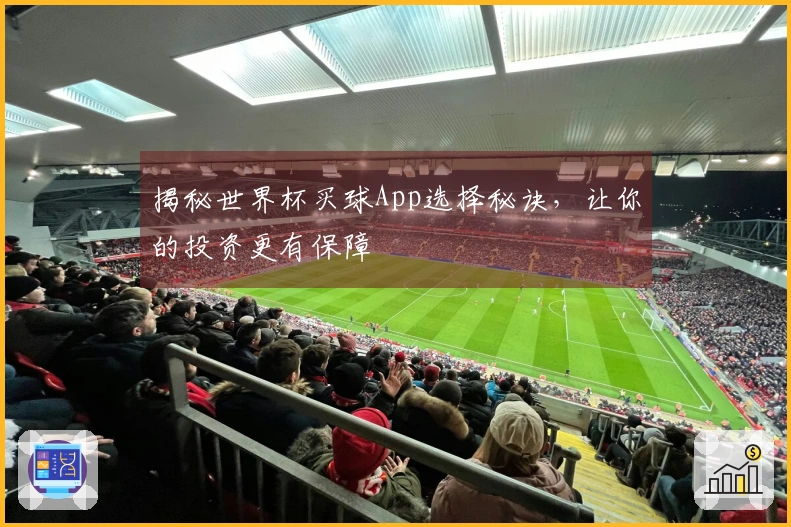 揭秘世界杯买球App选择秘诀，让你的投资更有保障