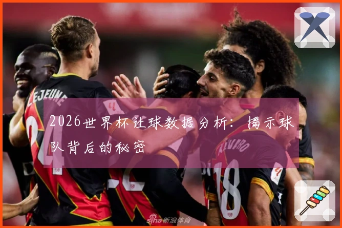 2026世界杯让球数据分析：揭示球队背后的秘密