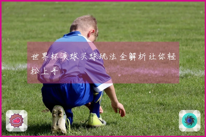 世界杯滚球买球玩法全解析让你轻松上手