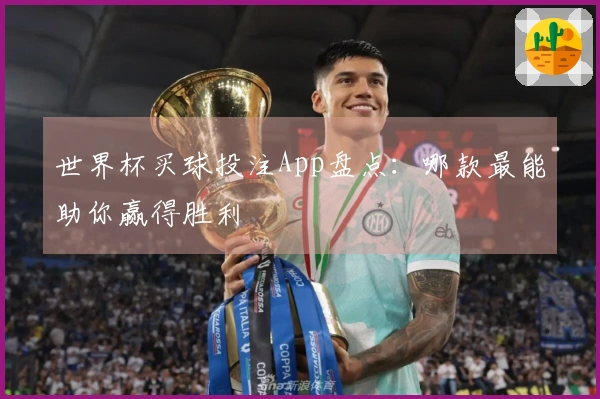 世界杯买球投注App盘点：哪款最能助你赢得胜利