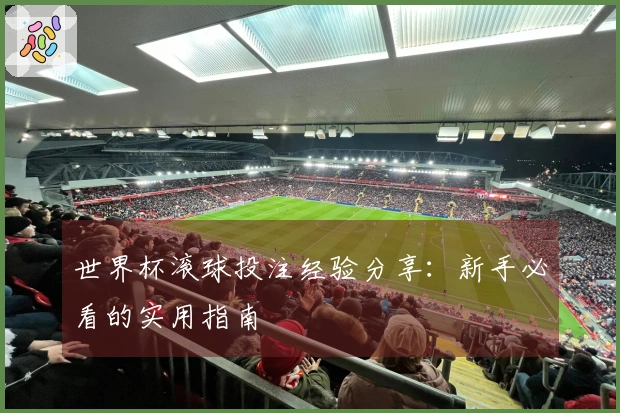 世界杯滚球投注经验分享：新手必看的实用指南
