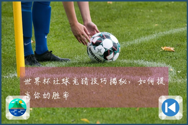 世界杯让球竞猜技巧揭秘，如何提高你的胜率